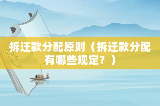 拆遷款分配原則（拆遷款分配有哪些規(guī)定？）