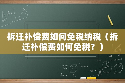 拆遷補償費如何免稅納稅（拆遷補償費如何免稅？）