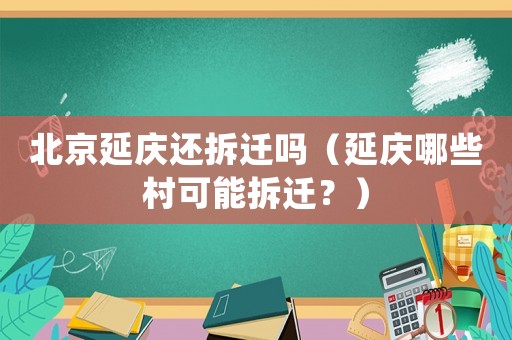 北京延慶還拆遷嗎（延慶哪些村可能拆遷？）
