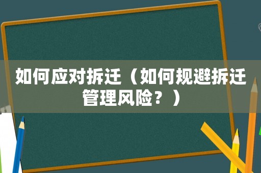 如何應對拆遷（如何規避拆遷管理風險？）