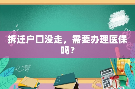 拆遷戶口沒走，需要辦理醫(yī)保嗎？