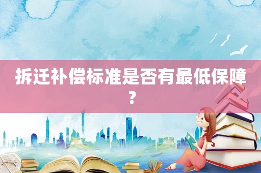 拆遷補償標準是否有最低保障？
