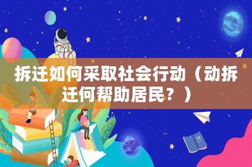 拆遷如何采取社會(huì)行動(dòng)（動(dòng)拆遷何幫助居民？）