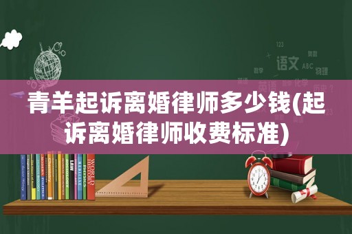 青羊起訴離婚律師多少錢(起訴離婚律師收費標準)