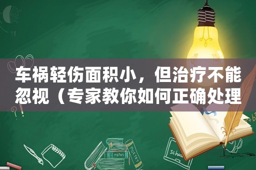 車禍輕傷面積小，但治療不能忽視（專家教你如何正確處理）