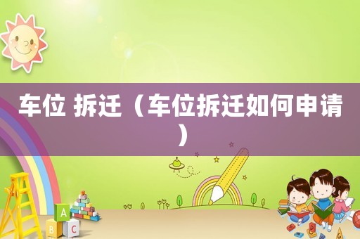 車位 拆遷（車位拆遷如何申請(qǐng)）