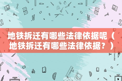 地鐵拆遷有哪些法律依據呢（地鐵拆遷有哪些法律依據？）