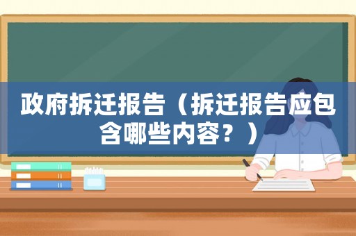 政府拆遷報告（拆遷報告應包含哪些內容？）