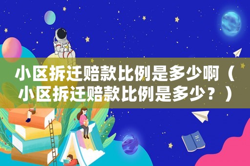 小區拆遷賠款比例是多少啊（小區拆遷賠款比例是多少？）