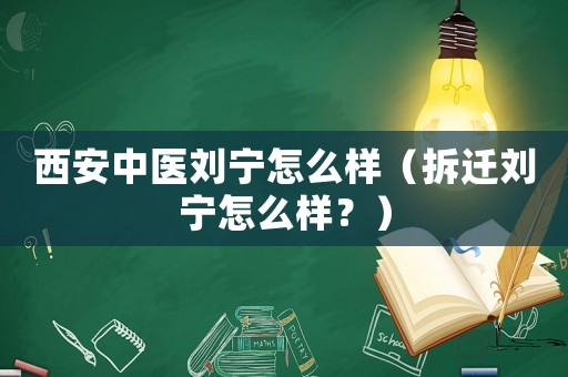 西安中醫(yī)劉寧怎么樣（拆遷劉寧怎么樣？）