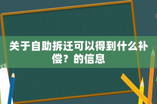 關于自助拆遷可以得到什么補償？的信息