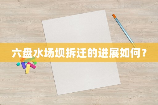 六盤水場壩拆遷的進展如何？