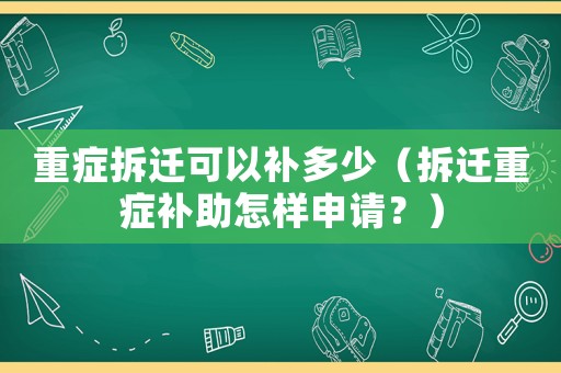 重癥拆遷可以補多少（拆遷重癥補助怎樣申請？）