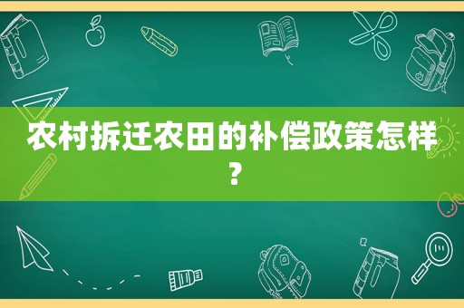 農村拆遷農田的補償政策怎樣？