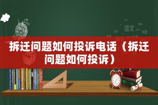 拆遷問題如何投訴電話（拆遷問題如何投訴）