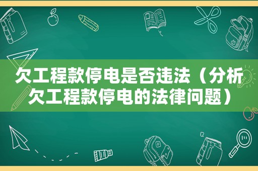 欠工程款停電是否違法（分析欠工程款停電的法律問題）
