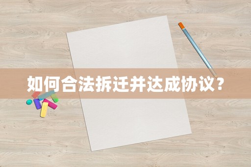 如何合法拆遷并達成協議？