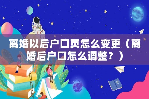 離婚以后戶口頁怎么變更（離婚后戶口怎么調整？）
