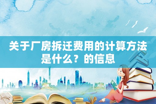 關于廠房拆遷費用的計算方法是什么？的信息