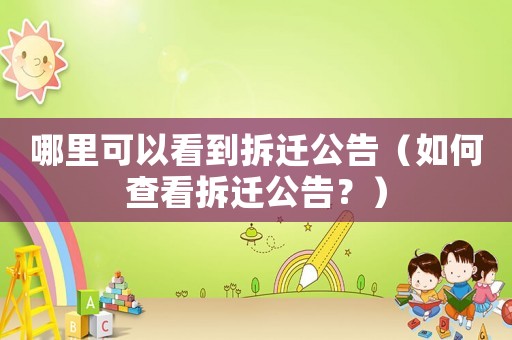 哪里可以看到拆遷公告（如何查看拆遷公告？）