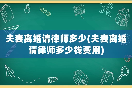 夫妻離婚請律師多少(夫妻離婚請律師多少錢費用)