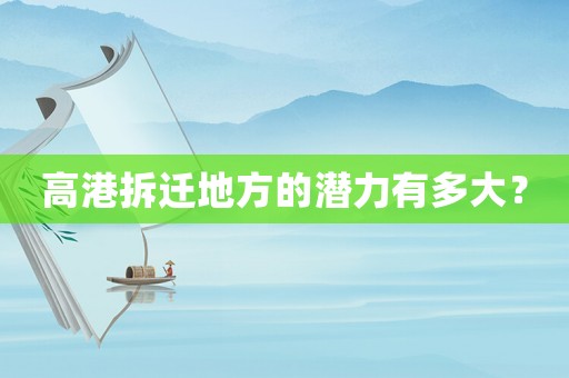 高港拆遷地方的潛力有多大？