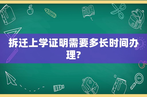 拆遷上學(xué)證明需要多長時間辦理?