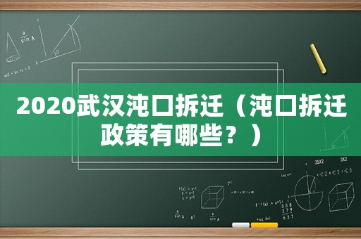 2020武漢沌口拆遷（沌口拆遷政策有哪些？）