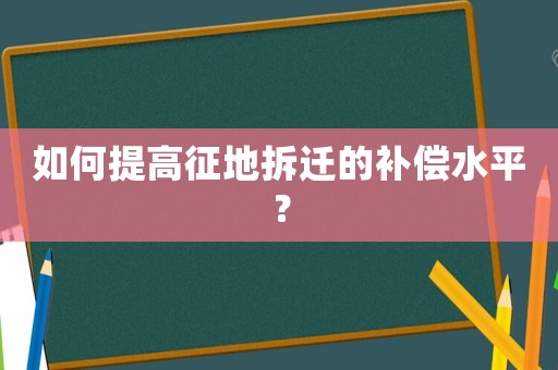 如何提高征地拆遷的補償水平？
