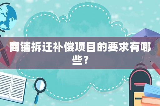 商鋪拆遷補償項目的要求有哪些？
