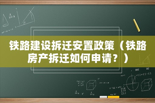 鐵路建設(shè)拆遷安置政策（鐵路房產(chǎn)拆遷如何申請(qǐng)？）