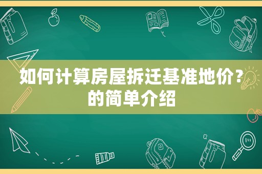 如何計算房屋拆遷基準地價？的簡單介紹
