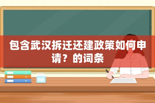 包含武漢拆遷還建政策如何申請？的詞條
