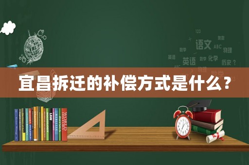 宜昌拆遷的補償方式是什么？