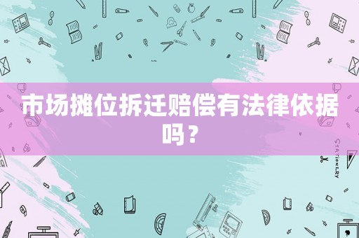 市場攤位拆遷賠償有法律依據嗎？