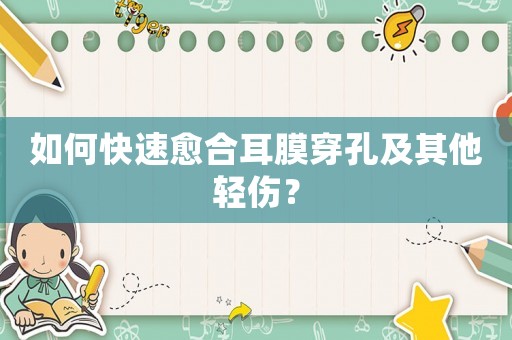 如何快速愈合耳膜穿孔及其他輕傷？