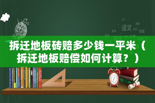 拆遷地板磚賠多少錢一平米（拆遷地板賠償如何計(jì)算？）