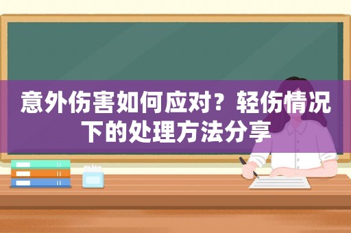 意外傷害如何應對？輕傷情況下的處理方法分享