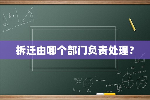 拆遷由哪個部門負責處理？