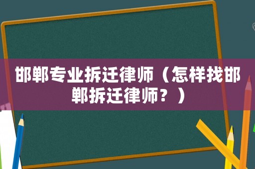 邯鄲專業拆遷律師（怎樣找邯鄲拆遷律師？）