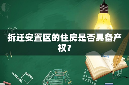 拆遷安置區(qū)的住房是否具備產(chǎn)權(quán)？