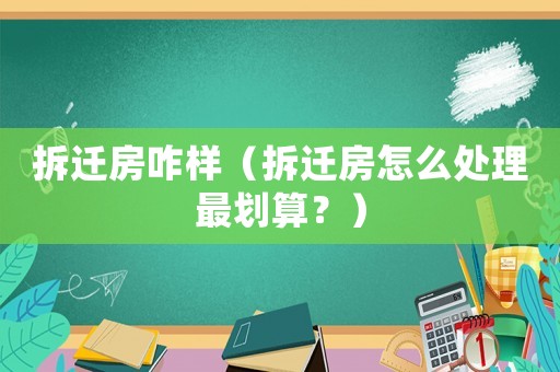 拆遷房咋樣（拆遷房怎么處理最劃算？）