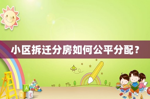小區拆遷分房如何公平分配？
