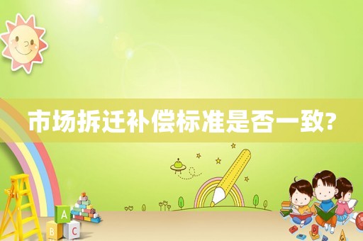 市場拆遷補償標準是否一致?