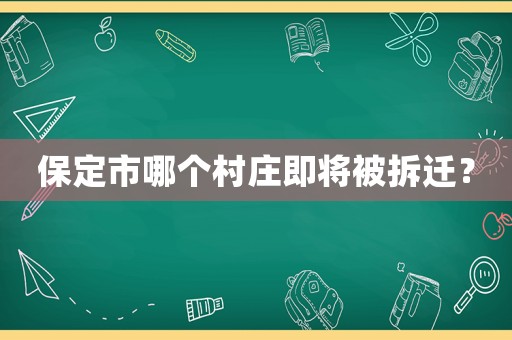 保定市哪個村莊即將被拆遷？