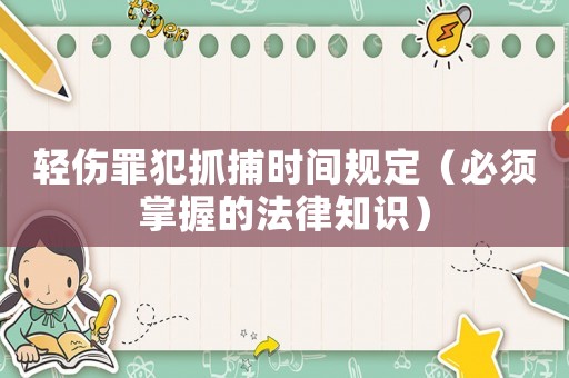 輕傷罪犯抓捕時間規定（必須掌握的法律知識）