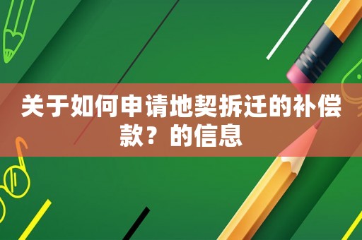 關(guān)于如何申請(qǐng)地契拆遷的補(bǔ)償款？的信息