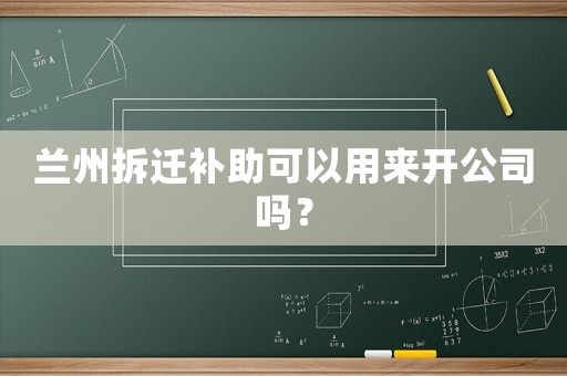 蘭州拆遷補助可以用來開公司嗎？