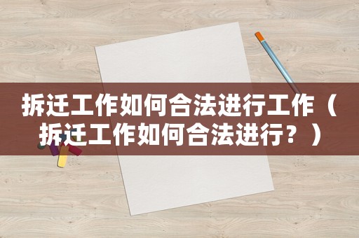 拆遷工作如何合法進行工作（拆遷工作如何合法進行？）