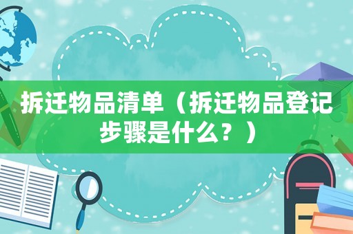 拆遷物品清單（拆遷物品登記步驟是什么？）